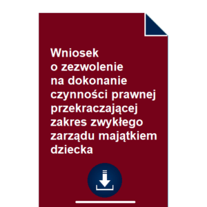 wniosek-o-zezwolenie-na-dokonanie-czynnosci-prawnej-przekraczajacej-zakres-zwyklego-zarzadu-majatkiem-dziecka